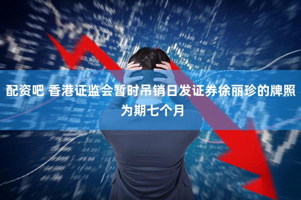 配资吧 香港证监会暂时吊销日发证券徐丽珍的牌照 为期七个月