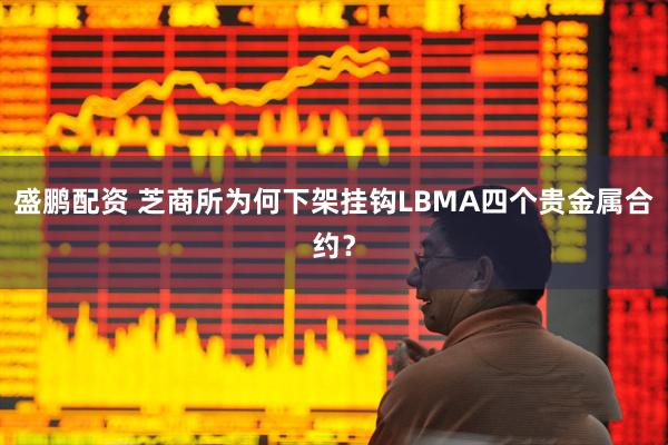 盛鹏配资 芝商所为何下架挂钩LBMA四个贵金属合约？
