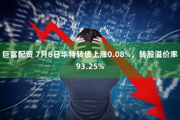 巨富配资 7月8日华特转债上涨0.08%，转股溢价率93.25%