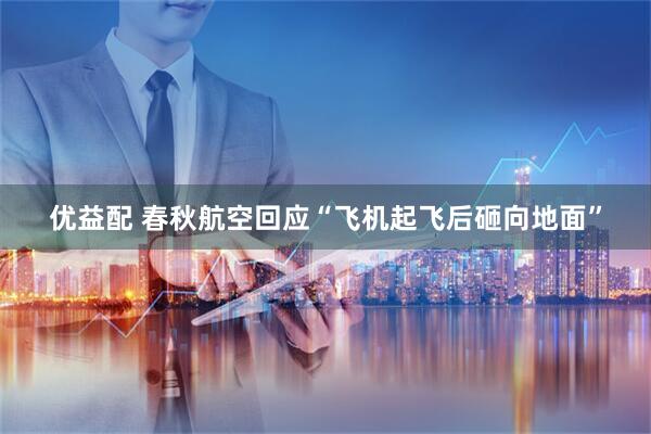 优益配 春秋航空回应“飞机起飞后砸向地面”