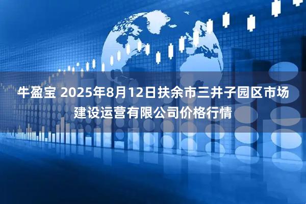牛盈宝 2025年8月12日扶余市三井子园区市场建设运营有限公司价格行情