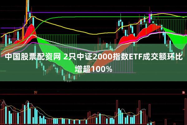 中国股票配资网 2只中证2000指数ETF成交额环比增超100%