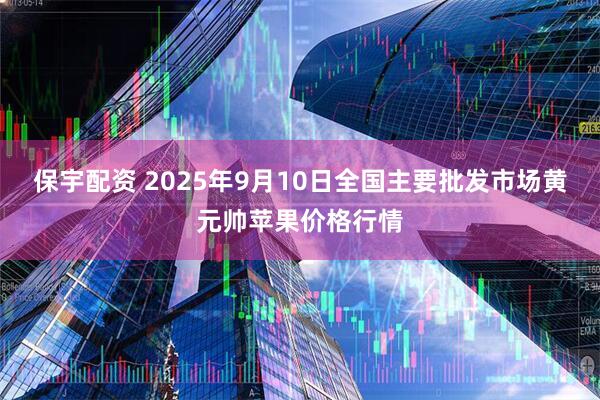 保宇配资 2025年9月10日全国主要批发市场黄元帅苹果价格行情