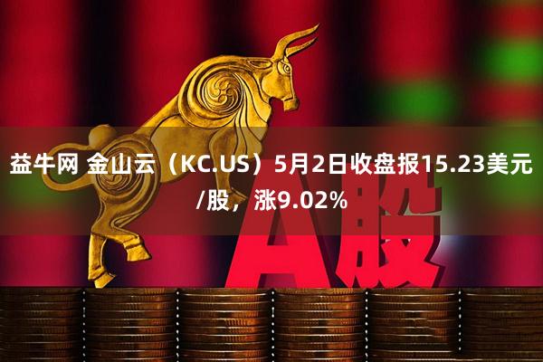 益牛网 金山云（KC.US）5月2日收盘报15.23美元/股，涨9.02%
