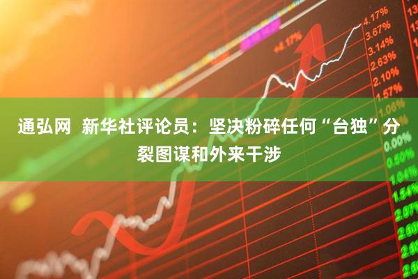 通弘网  新华社评论员：坚决粉碎任何“台独”分裂图谋和外来干涉