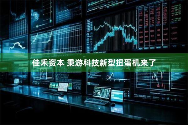 佳禾资本 秉游科技新型扭蛋机来了