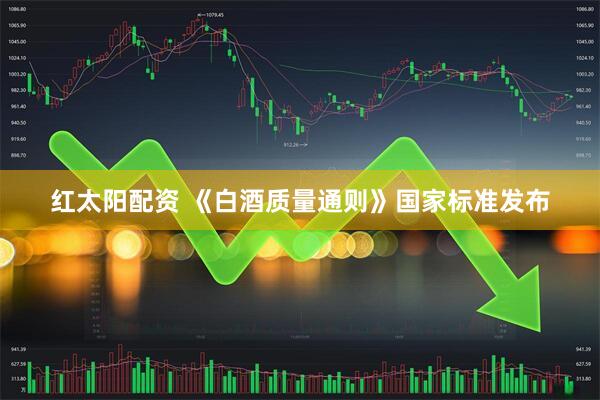红太阳配资 《白酒质量通则》国家标准发布